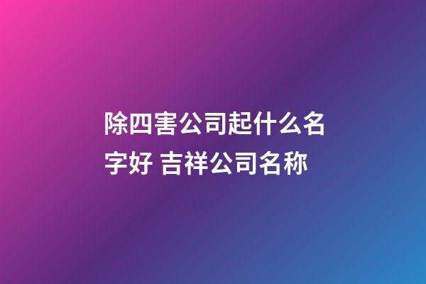 除四害公司起什么名字好 吉祥公司名称-第1张-公司起名-玄机派